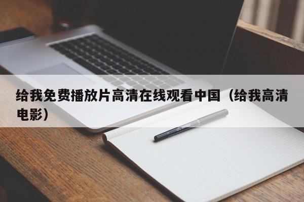 给我免费播放片高清在线观看中国(给我高清电影)