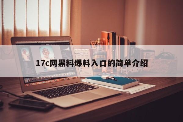 17c网黑料爆料入口的简单介绍
