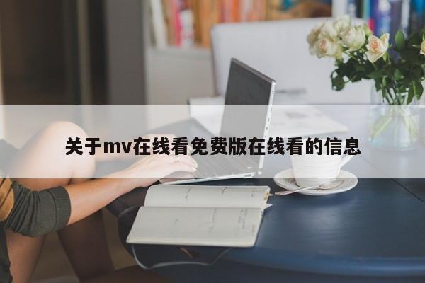 关于mv在线看免费版在线看的信息