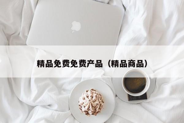 精品免费免费产品（精品商品）