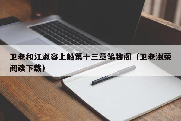 卫老和江淑容上船第十三章笔趣阁（卫老淑荣阅读下载）