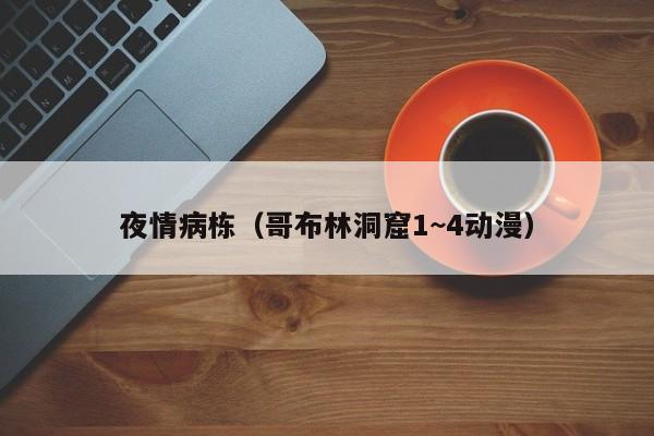 夜情病栋（哥布林洞窟1~4动漫）