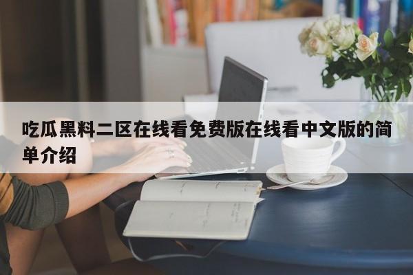 吃瓜黑料二区在线看免费版在线看中文版的简单介绍