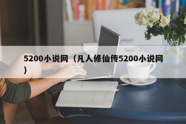 5200小说网(凡人修仙传5200小说网)