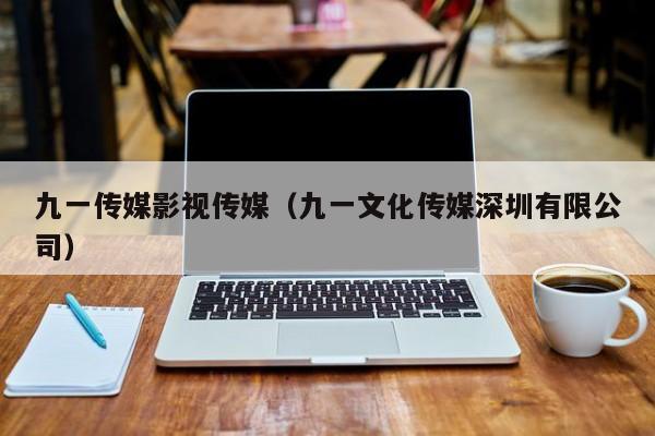 九一传媒影视传媒（九一文化传媒深圳有限公司）