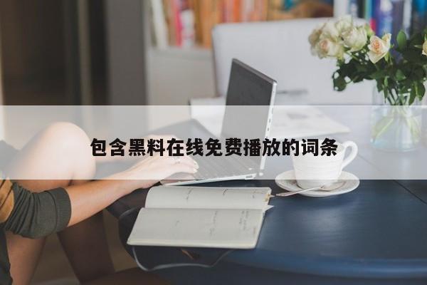 包含黑料在线免费播放的词条