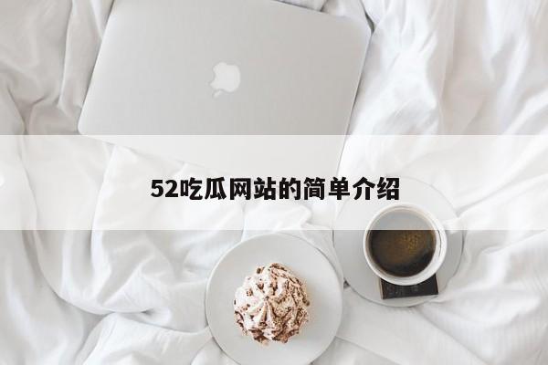 52吃瓜网站的简单介绍