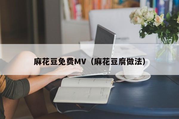 麻花豆免费MV（麻花豆腐做法）