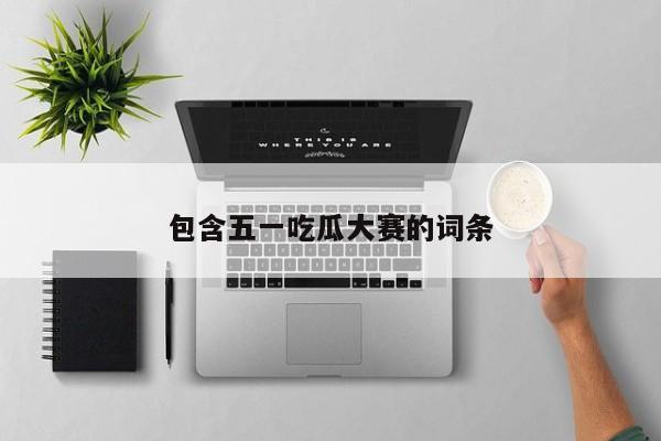 包含五一吃瓜大赛的词条