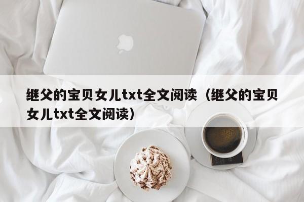 继父的宝贝女儿txt全文阅读（继父的宝贝女儿txt全文阅读）