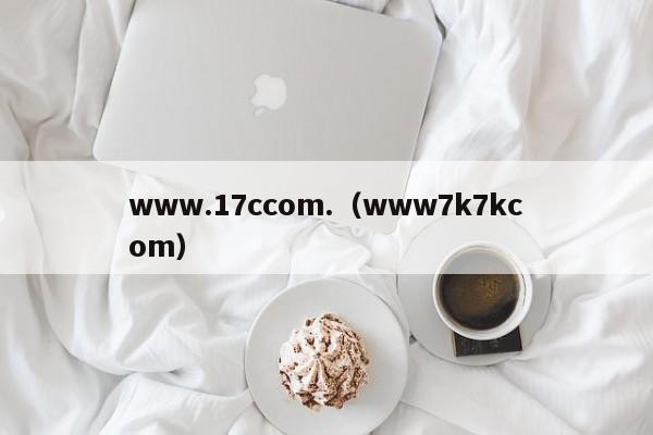 www.17ccom.（www7k7kcom）