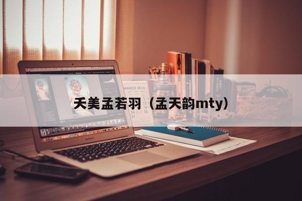 夭美孟若羽（孟天韵mty）