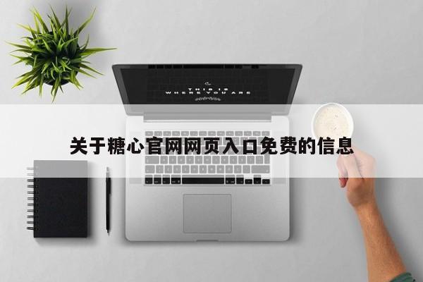 关于糖心官网网页入口免费的信息