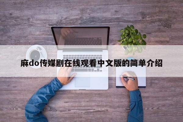 麻do传媒剧在线观看中文版的简单介绍