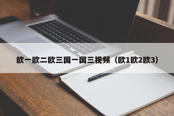欧一欧二欧三国一国三视频（欧1欧2欧3）