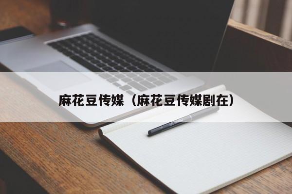 麻花豆传媒（麻花豆传媒剧在）