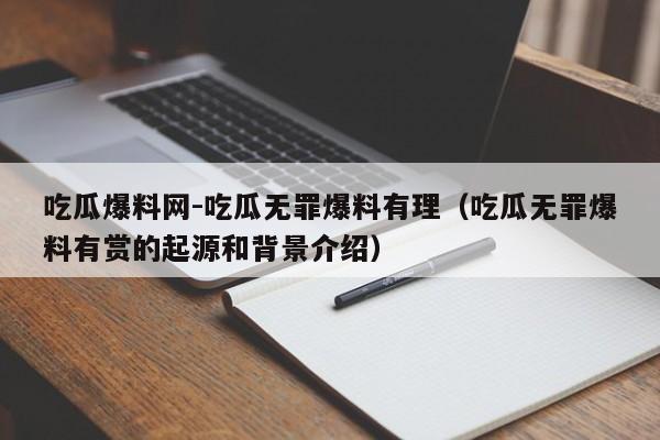 吃瓜爆料网-吃瓜无罪爆料有理（吃瓜无罪爆料有赏的起源和背景介绍）