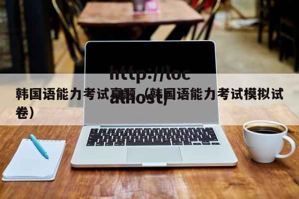 韩国语能力考试真题（韩国语能力考试模拟试卷）