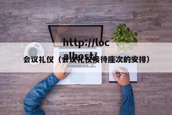 会议礼仪（会议礼仪接待座次的安排）