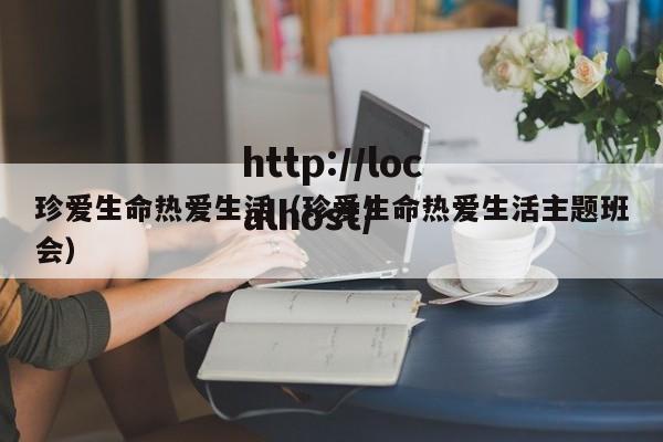 珍爱生命热爱生活（珍爱生命热爱生活主题班会）