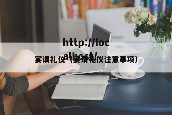 宴请礼仪(宴请礼仪注意事项)