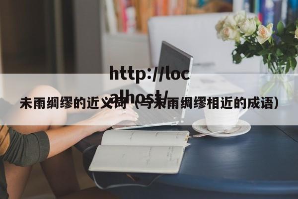 未雨绸缪的近义词(与未雨绸缪相近的成语)