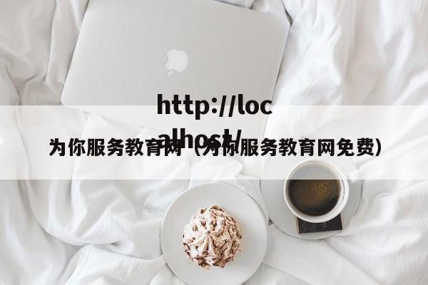 为你服务教育网（为你服务教育网免费）
