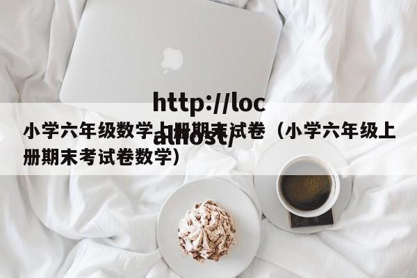 小学六年级数学上册期末试卷(小学六年级上册期末考试卷数学)