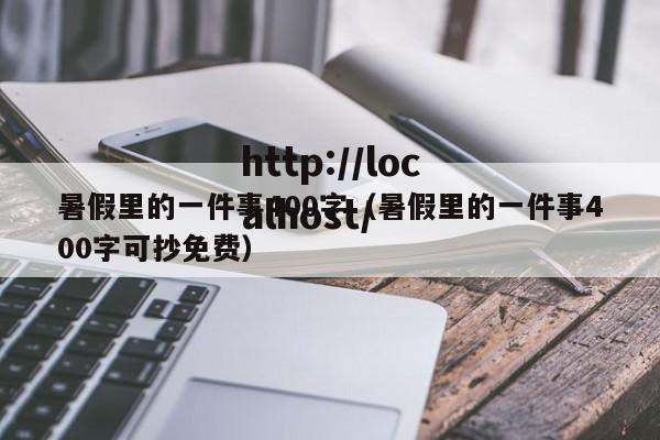 暑假里的一件事400字（暑假里的一件事400字可抄免费）