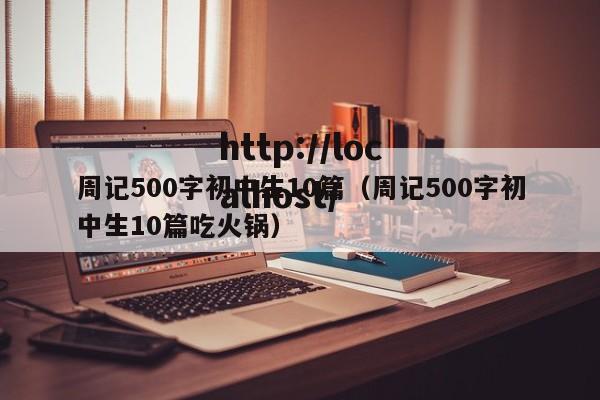 周记500字初中生10篇（周记500字初中生10篇吃火锅）