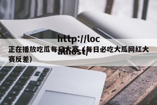 正在播放吃瓜每日大赛（每日必吃大瓜网红大赛反差）