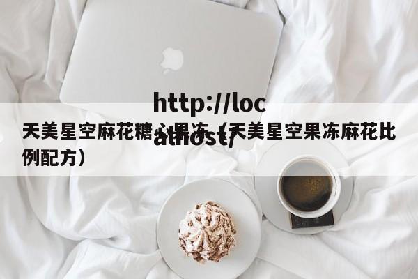 天美星空麻花糖心果冻（天美星空果冻麻花比例配方）